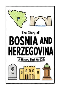 The Story of Bosnia and Herzegovina - A History Book for Kids: A Fun, Educational, and Illustrated Journey Through Bosnian and Herzegovinian History f cover