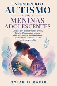 Entendendo o autismo em meninas adolescentes: Um guia para pais sobre sinais ocultos, disfarce, dificuldades de amizade, sobrecarga sensorial, emoções cover