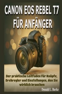 Canon EOS Rebel T7 Für Anfänger: Der praktische Leitfaden für Knöpfe, Drehregler und Einstellungen, den Sie wirklich brauchen cover