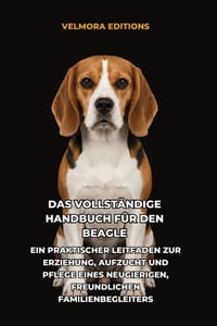 Das Vollständige Handbuch für den Beagle: Ein Praktischer Leitfaden zur Erziehung, Aufzucht und Pflege eines Neugierigen, Freundlichen Familienbegleit cover