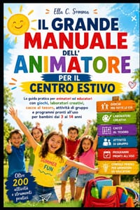 Il Grande Manuale dell'Animatore per il Centro Estivo: La guida pratica per animatori ed educatori con giochi, laboratori creativi, cacce al tesoro, a cover