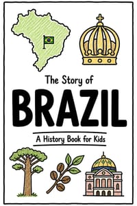 The Story of Brazil - A History Book for Kids: A Fun, Educational, and Illustrated Journey Through Brazilian History for Children and Curious Minds cover