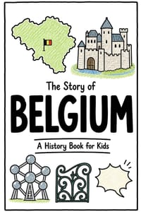 The Story of Belgium - A History Book for Kids: A Fun, Educational, and Illustrated Journey Through Belgian History for Children and Curious Minds cover