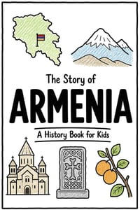 The Story of Armenia - A History Book for Kids: A Fun, Educational, and Illustrated Journey Through Armenian History for Children and Curious Minds cover