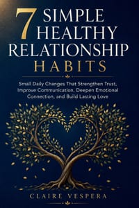 7 Simple Healthy Relationship Habits: Small Daily Changes That Strengthen Trust, Improve Communication, Deepen Emotional Connection, and Build Lasting cover