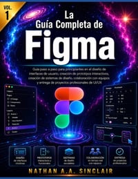 La Guía Completa de Figma VOL.1: Guía paso a paso para principiantes en el diseño de interfaces de usuario, creación de prototipos interactivos, creac cover