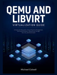QEMU and libvirt Virtualization Guide: A Hands-On Manual for Virtual Machine Management, KVM Administration, Networking, Storage, Security, and Automa cover