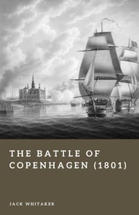 The Battle of Copenhagen (1801): Nelson's Naval Assault in the War of the Second Coalition cover