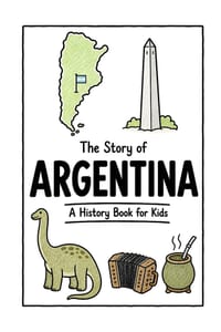 The Story of Argentina - A History Book for Kids: A Fun, Educational, and Illustrated Journey Through Argentina History for Children and Curious Minds cover