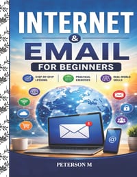 Internet and Email for Beginners: A Step-by-Step Guide to Web Browsing, Email, Online Communication, Internet Safety, Social Media, and Online Service cover
