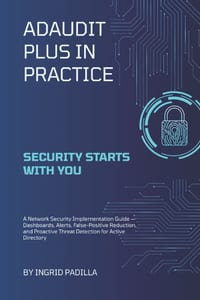 ADAudit Plus in Practice: A Network Security Implementation Guide - Dashboards, Alerts, False-Positive Reduction, and Proactive Threat Detection for A cover