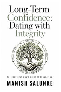 Long-Term Confidence: Dating with Integrity: A Modern Guide to Respectful, Sustainable Dating-Building Consent-Based Confidence for Lasting Relationsh cover