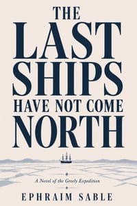 The Last Ships Have Not Come North: A Novel of the Greely Expedition cover