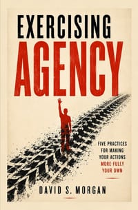 Exercising Agency: Five Practices for Making Your Actions More Fully Your Own cover