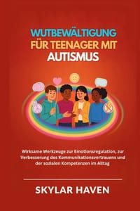 Wutbewältigung für Teenager mit Autismus: Wirksame Werkzeuge zur Emotionsregulation, zur Verbesserung des Kommunikationsvertrauens und der sozialen Ko cover