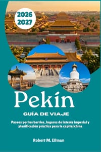 Pekín Guía de viaje 2026-2027: Paseos por los barrios, lugares de interés imperial y planificación práctica para la capital china cover