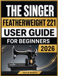 The Singer Featherweight 221 User Guide 2026: Master Setup, Threading, Stitching, Maintenance, and Everyday Sewing Techniques cover