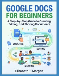 Google Docs for Beginners: A Step-by-Step Guide to Creating, Editing, and Sharing Documents cover