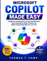 Microsoft Copilot Made Easy: A Beginner-Friendly Guide to AI-Powered Workflows, Smart Automation, Better Prompts, and Modern Productivity With Microso cover