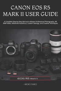 Canon EOS R5 Mark II User Guide: A Complete Step-by-Step Manual to Master Professional Photography, 8K RAW Video, Advanced Autofocus, Custom Settings, cover