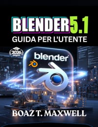 Blender 5.1 Guida Per L'utente: La guida completa alla creazione di modelli 3D, animazioni, ambienti e rendering cinematografici. cover
