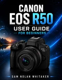 Canon EOS R50 User Guide for Beginners: Master Photography, Cinematic Video, AI Autofocus, Exposure, Creative Shooting, Lens Selection, Menu Navigatio cover