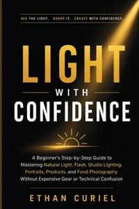 Light With Confidence: A Beginner's Step-by-Step Guide to Mastering Natural Light, Flash, Studio Lighting, Portraits, Products, and Food Photography W cover