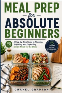 Meal Prep for Absolute Beginners: A Step-by-Step Guide to Planning, Preparing, and Organizing Simple Meals for the Week cover