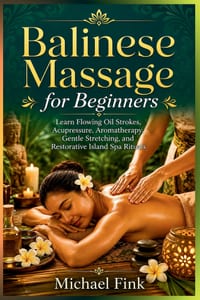 Balinese Massage for Beginners: Learn Flowing Oil Strokes, Acupressure, Aromatherapy, Gentle Stretching, and Restorative Island Spa Rituals cover