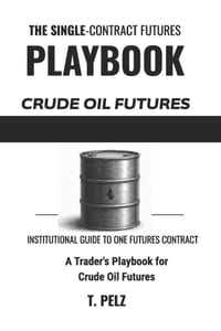 Trading Crude Oil Futures: CL (SINGLE-CONTRACT FUTURES PLAYBOOKS Book 2): A Trader's Playbook for Session Personality, the API/EIA Report Calendar, an cover