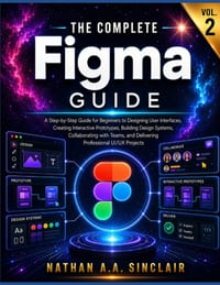 The Complete Figma Guide VOL. 2: A Step-by-Step Guide for Beginners to Designing User Interfaces, Creating Interactive Prototypes, Building Design Sys cover