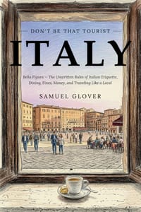 Don't Be That Tourist: Italy: Bella Figura: The Unwritten Rules of Italian Etiquette, Dining, Fines, Money, and Traveling Like a Local cover