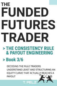 THE CONSISTENCY RULE & PAYOUT ENGINEERING (FUNDED FUTURES TRADER Book 3): A Systematic Playbook for the Evaluation Phase: Target-to-Drawdown Geometry, cover