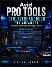 Avid Pro Tools Benutzerhandbuch für Anfänger: Ein praktisches Schritt-für-Schritt-Handbuch zum Aufnehmen, Bearbeiten, Mischen und Mastern von MIDI-Dat cover