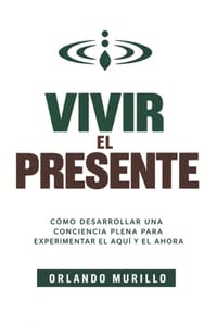 Vivir el Presente: Cómo desarrollar una conciencia plena para experimentar el aquí y el ahora cover