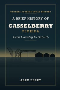 A Brief History of Casselberry, Florida: Fern Country to Suburb cover