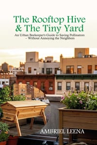 The Rooftop Hive & the Tiny Yard: An Urban Beekeeper's Guide to Saving Pollinators - Without Annoying the Neighbors cover