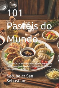 101 Pastéis do Mundo: As melhores receitas de pastéis, gyoza, empanadas e pastissets do mundo todo, da cozinha tradicional à alta gastronomia cover