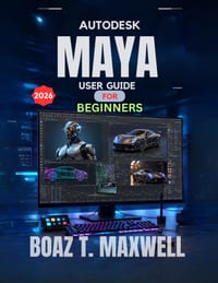 Autodesk Maya User Guide For Beginners: A Step-by-Step Guide to 3D Modeling, Animation, Rigging, Rendering, and CGI Workflows cover
