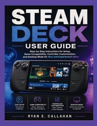 Steam Deck User Guide: Step-by-Step Instructions for Setup, Game Compatibility, Controller Customization, and Desktop Mode for New and Experienced Use cover