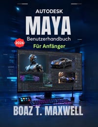 Autodesk Maya Benutzerhandbuch Für Anfänger: Eine Schritt-für-Schritt-Anleitung für 3D-Modellierung, Animation, Rigging, Rendering und CGI-Workflows cover