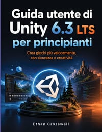 Guida utente di Unity 6.3 LTS per principianti: Crea giochi più velocemente, con sicurezza e creatività cover
