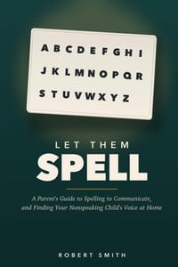 Let Them Spell: How to Presume Competence and Teach Spelling to Communicate to Your Nonspeaking Autistic Child at Home, Without Spending Thousands cover