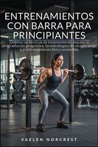 Entrenamientos Con Barra Para Principiantes: Domina las técnicas de levantamiento seguro, la programación progresiva, las estrategias de recuperación cover