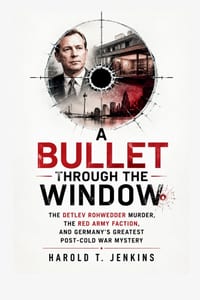 A Bullet Through the Window: The Detlev Rohwedder Murder, the Red Army Faction, and Germany's Greatest Post-Cold War Mystery cover
