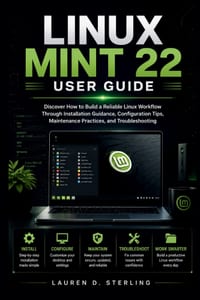 Linux Mint 22 User Guide: Discover How to Build a Reliable Linux Workflow Through Installation Guidance, Configuration Tips, Maintenance Practices, an cover