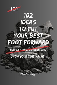 102 Ideas To Put Your Best Foot Forward: No Perfect Impressions. Simple Everyday Ideas To Present Yourself Well, Show Your Strengths, Build Confidence cover