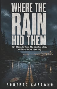 Where the Rain Hid Them: Gary Ridgway, the Women of the Green River Killings, and the Corridor That Looked Away cover