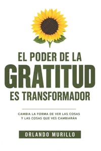 El Poder de la Gratitud es Transformador: Cambia la forma de ver las cosas y las cosas que ves cambiarán cover