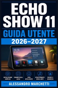 Echo Show 11 Guida Utente 2026-2027: Tutto Quello che Devi Sapere per Configurare, Comandare e Personalizzare il Tuo Smart Display con Alexa cover